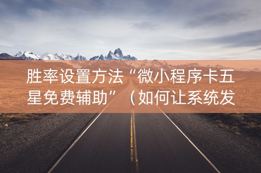 胜率设置方法“微小程序卡五星免费辅助”（如何让系统发好牌)