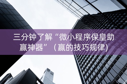 三分钟了解“微小程序保皇助赢神器”（赢的技巧规律)