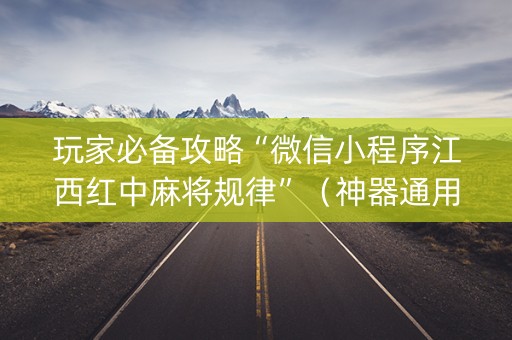 玩家必备攻略“微信小程序江西红中麻将规律”（神器通用版)