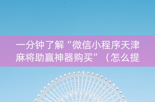 一分钟了解“微信小程序天津麻将助赢神器购买”（怎么提高胜率)
