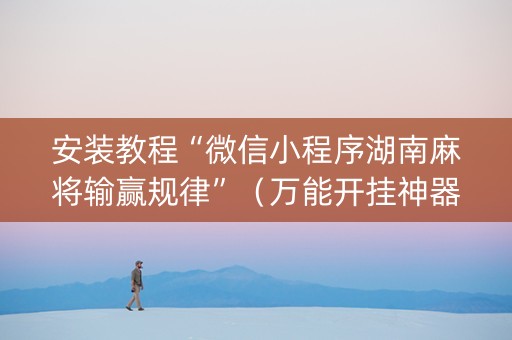 安装教程“微信小程序湖南麻将输赢规律”（万能开挂神器)