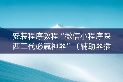 安装程序教程“微信小程序陕西三代必赢神器”（辅助器插件)