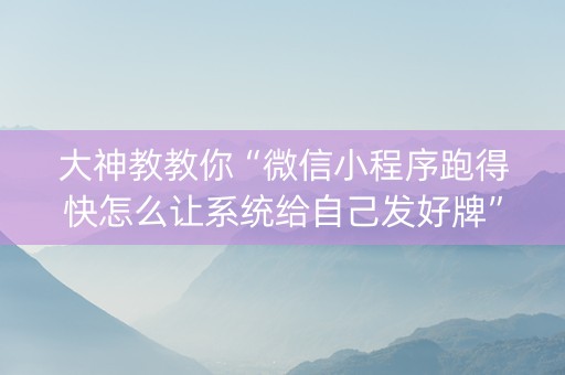 大神教教你“微信小程序跑得快怎么让系统给自己发好牌”（自建房怎么赢)