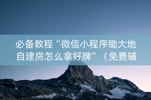 必备教程“微信小程序锄大地自建房怎么拿好牌”（免费辅助)