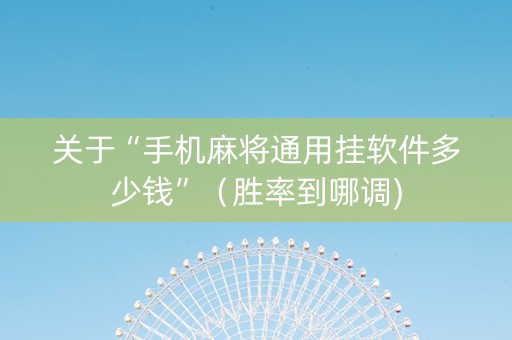 关于“手机麻将通用挂软件多少钱”（胜率到哪调)