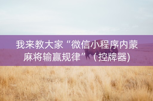 我来教大家“微信小程序内蒙麻将输赢规律”（控牌器)