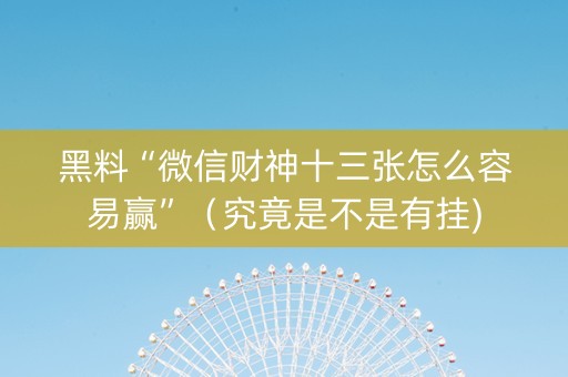 黑料“微信财神十三张怎么容易赢”（究竟是不是有挂)