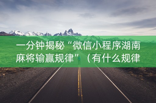 一分钟揭秘“微信小程序湖南麻将输赢规律”（有什么规律)