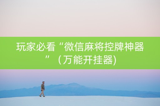 玩家必看“微信麻将控牌神器”（万能开挂器)