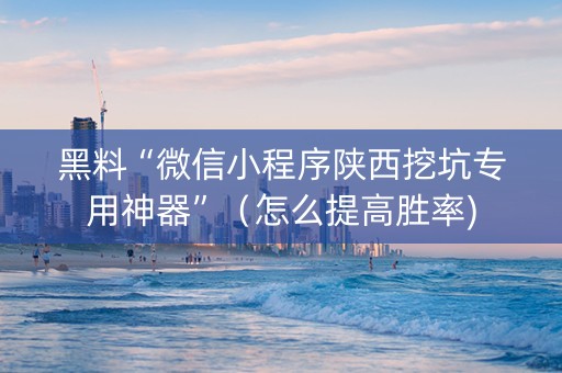 黑料“微信小程序陕西挖坑专用神器”（怎么提高胜率)