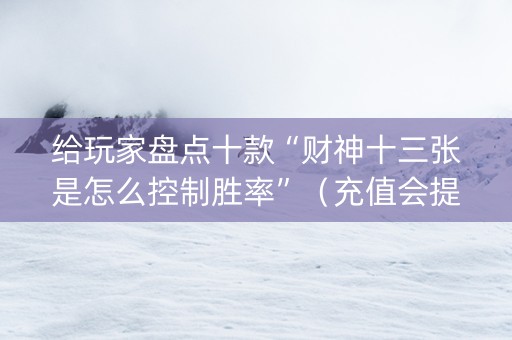 给玩家盘点十款“财神十三张是怎么控制胜率”（充值会提高胜率么)