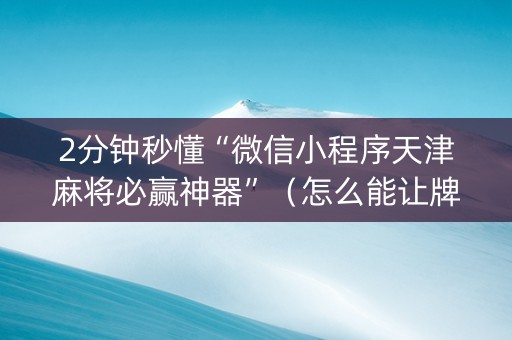 2分钟秒懂“微信小程序天津麻将必赢神器”（怎么能让牌好一点)