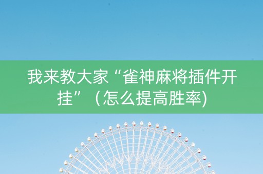 我来教大家“雀神麻将插件开挂”（怎么提高胜率)