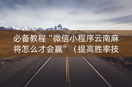 必备教程“微信小程序云南麻将怎么才会赢”（提高胜率技巧)