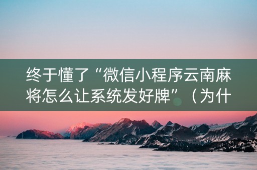终于懂了“微信小程序云南麻将怎么让系统发好牌”（为什么有人一直赢)