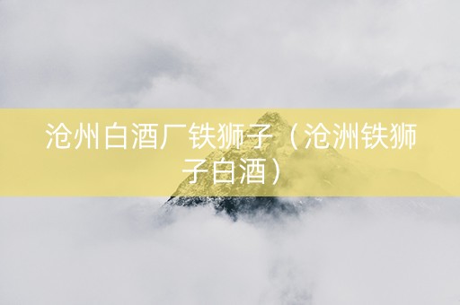 沧州白酒厂铁狮子（沧洲铁狮子白酒）