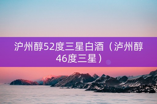 沪州醇52度三星白酒（泸州醇46度三星）