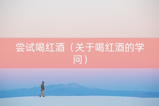 尝试喝红酒（关于喝红酒的学问）