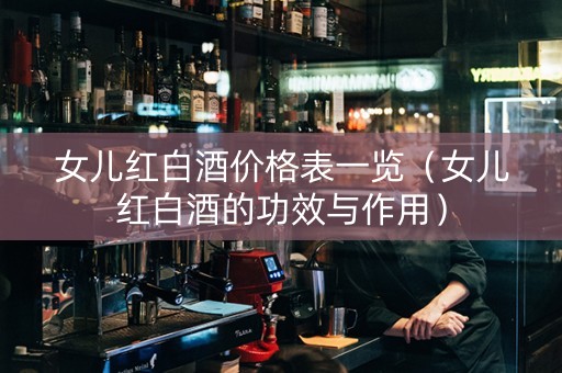 女儿红白酒价格表一览（女儿红白酒的功效与作用）