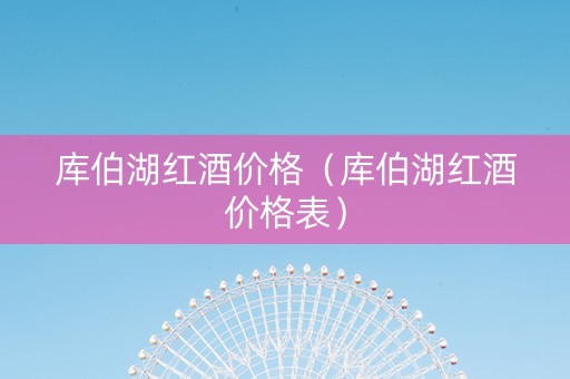 库伯湖红酒价格（库伯湖红酒价格表）