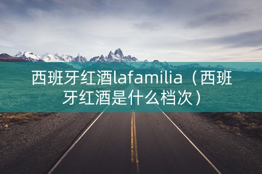 西班牙红酒lafamilia（西班牙红酒是什么档次）