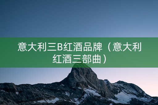 意大利三B红酒品牌（意大利红酒三部曲）