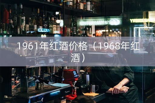 1961年红酒价格（1968年红酒）