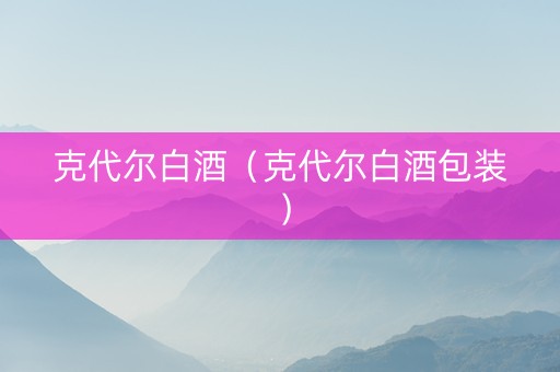 克代尔白酒（克代尔白酒包装）