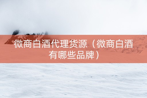 微商白酒代理货源（微商白酒有哪些品牌）