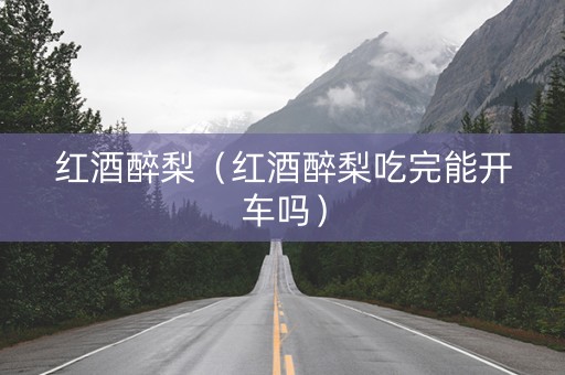 红酒醉梨（红酒醉梨吃完能开车吗）