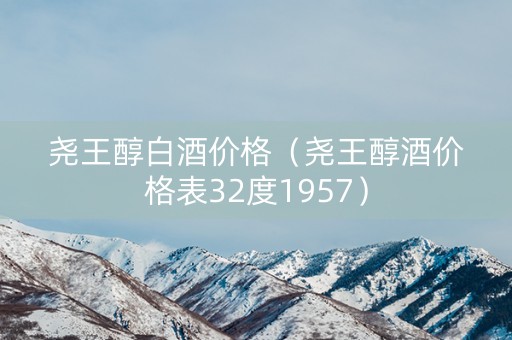 尧王醇白酒价格（尧王醇酒价格表32度1957）