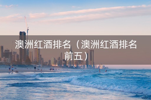 澳洲红酒排名（澳洲红酒排名前五）