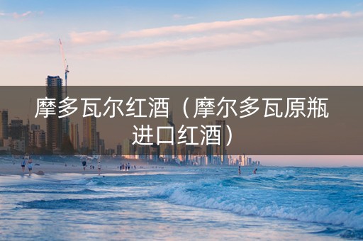 摩多瓦尔红酒（摩尔多瓦原瓶进口红酒）