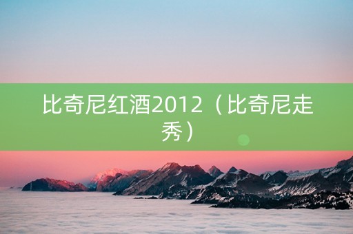 比奇尼红酒2012（比奇尼走秀）