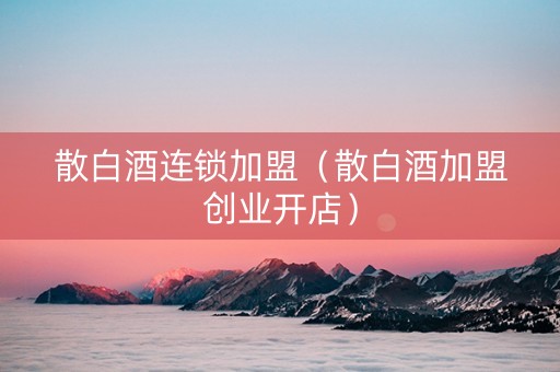 散白酒连锁加盟（散白酒加盟创业开店）
