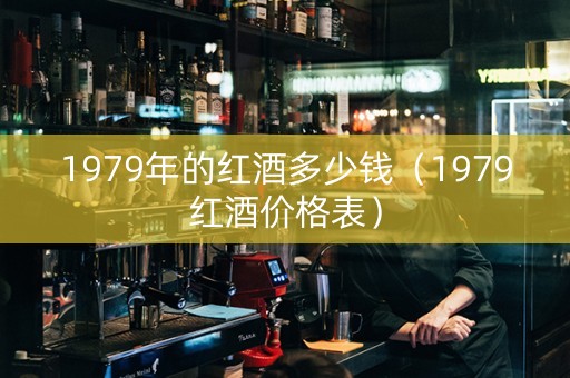 1979年的红酒多少钱（1979红酒价格表）