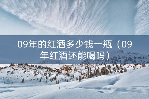 09年的红酒多少钱一瓶（09年红酒还能喝吗）