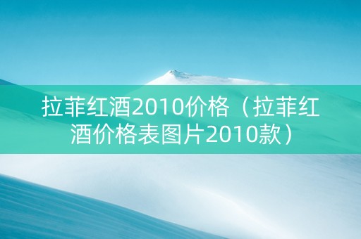 拉菲红酒2010价格（拉菲红酒价格表图片2010款）