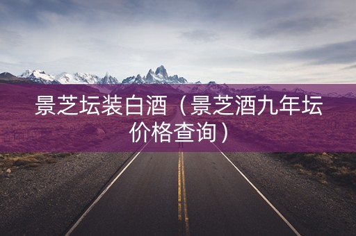 景芝坛装白酒（景芝酒九年坛价格查询）