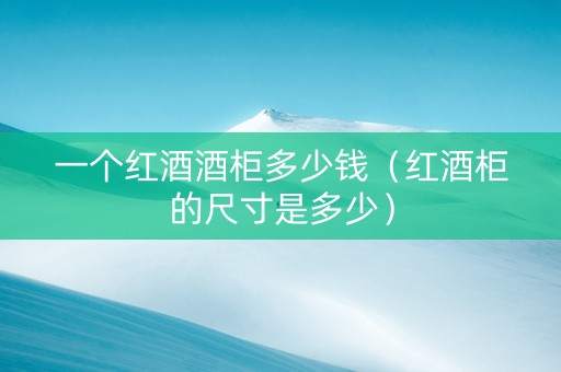 一个红酒酒柜多少钱（红酒柜的尺寸是多少）