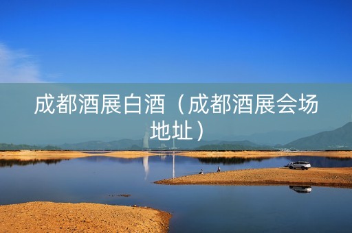 成都酒展白酒（成都酒展会场地址）
