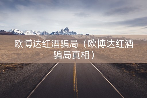 欧博达红酒骗局（欧博达红酒骗局真相）