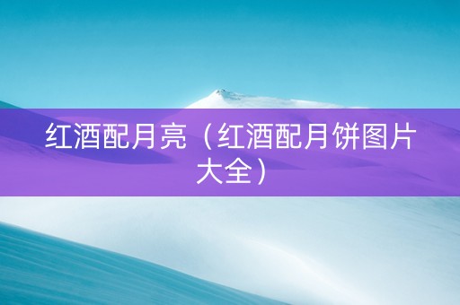 红酒配月亮（红酒配月饼图片大全）