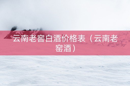 云南老窖白酒价格表（云南老窑酒）