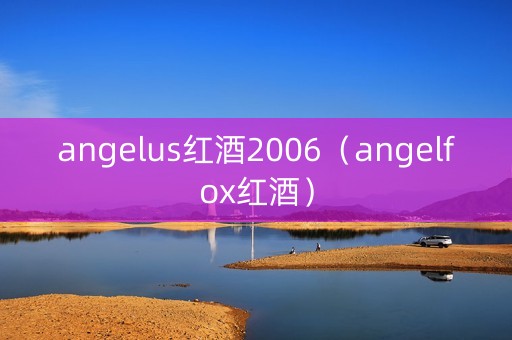 angelus红酒2006（angelfox红酒）