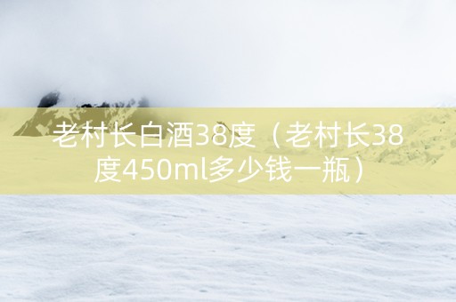 老村长白酒38度（老村长38度450ml多少钱一瓶）