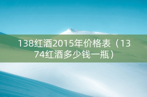 138红酒2015年价格表（1374红酒多少钱一瓶）