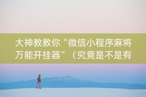 大神教教你“微信小程序麻将万能开挂器”（究竟是不是有挂)