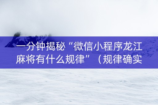 一分钟揭秘“微信小程序龙江麻将有什么规律”（规律确实有挂)