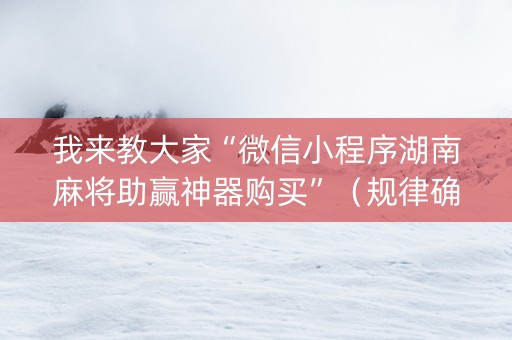 我来教大家“微信小程序湖南麻将助赢神器购买”（规律确实有挂)
